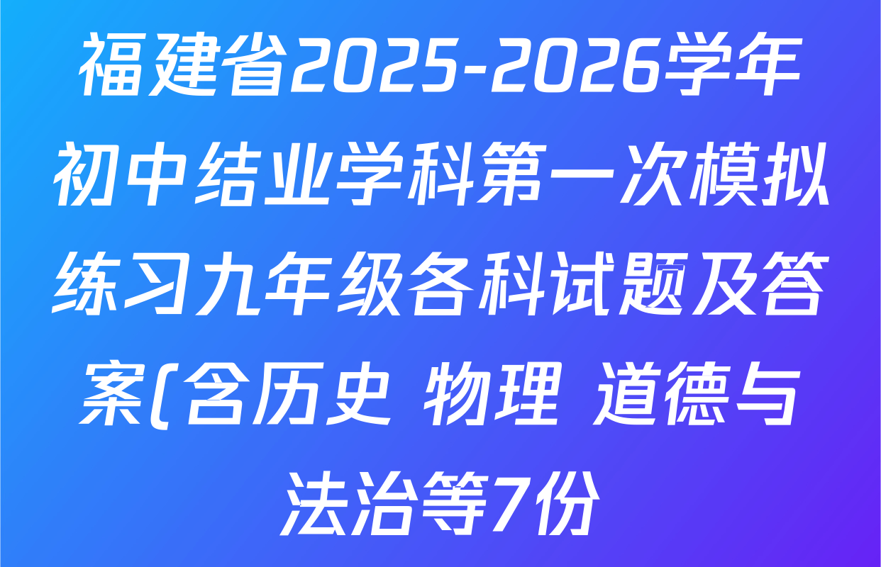 福建省2025-2026学年初中结业学科第一次模拟练习九年级各科试题及答案(含历史 物理 道德与法治等7份)